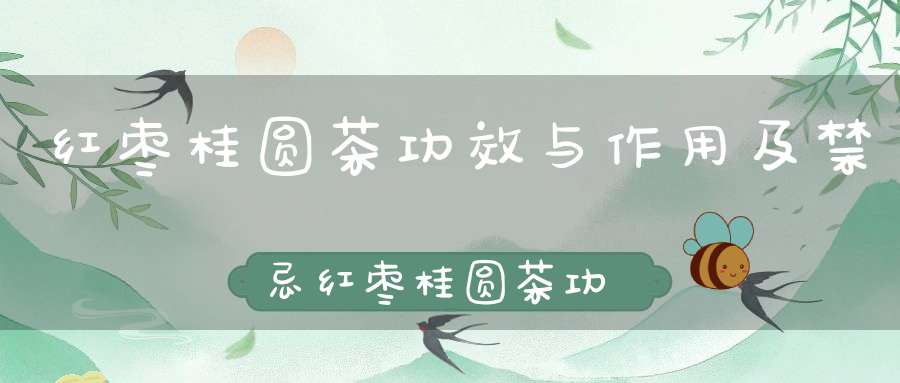 红枣桂圆茶功效与作用及禁忌红枣桂圆茶功效和作用