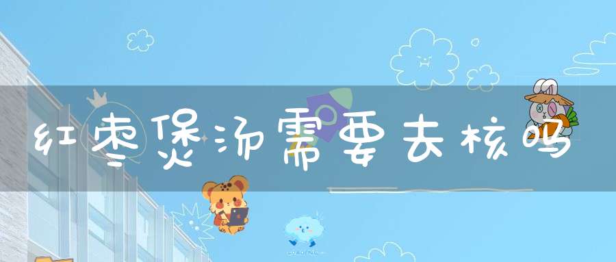 红枣煲汤需要去核吗