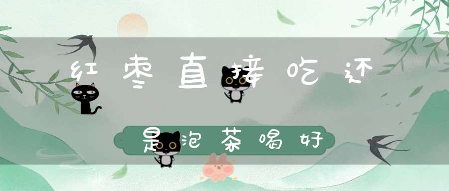 红枣直接吃还是泡茶喝好？