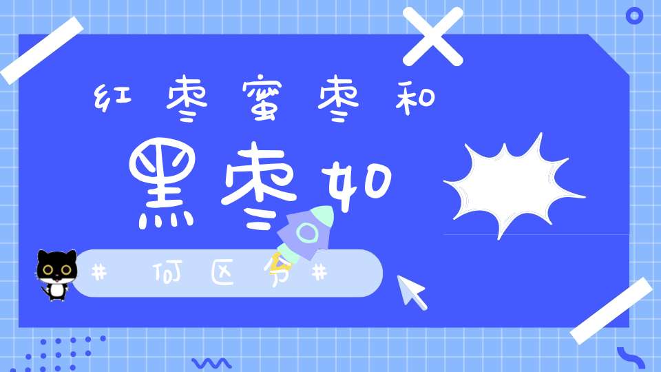 红枣蜜枣和黑枣如何区分？