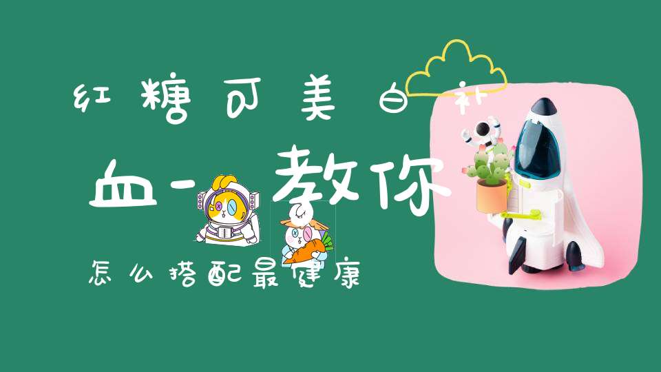 红糖可美白补血-教你怎么搭配最健康