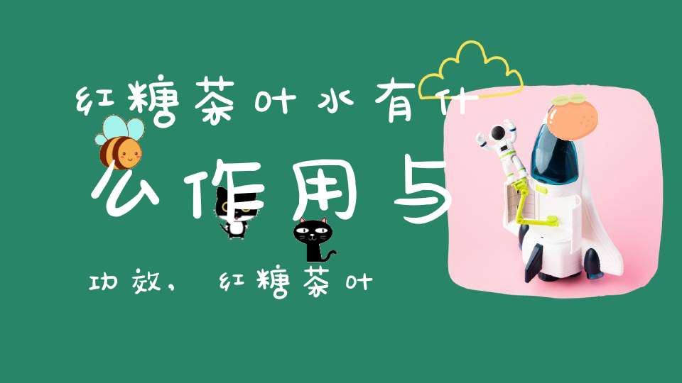 红糖茶叶水有什么作用与功效,红糖茶叶