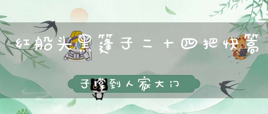 红船头，黑篷子， 二十四把快篙子， 撑到人家大门前， 吓坏多