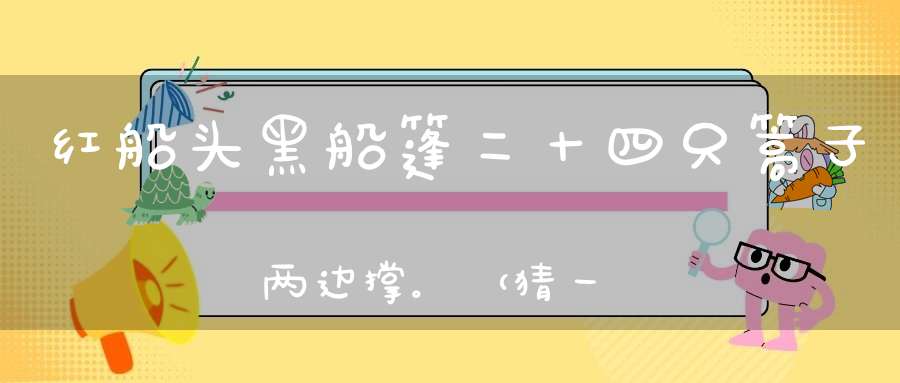 红船头，黑船篷，二十四只篙子两边撑。 （猜一动物）