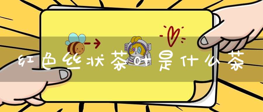 红色丝状茶叶是什么茶