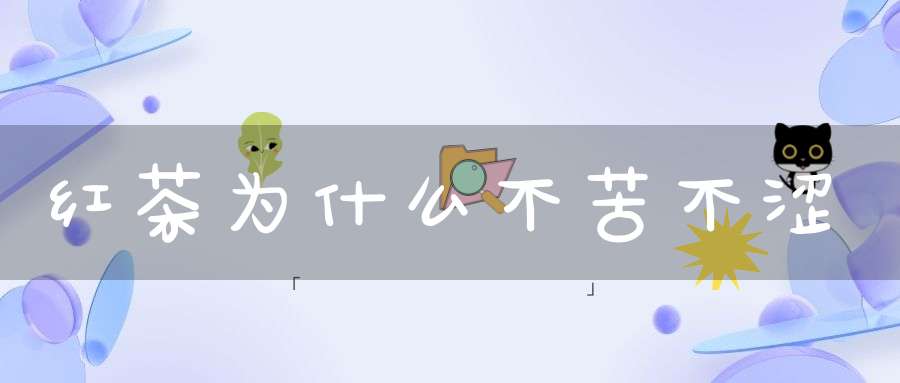 红茶为什么不苦不涩