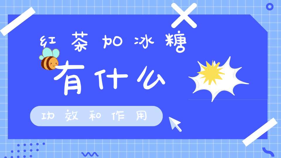 红茶加冰糖有什么功效和作用