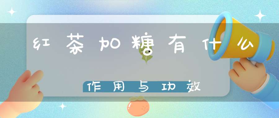 红茶加糖有什么作用与功效