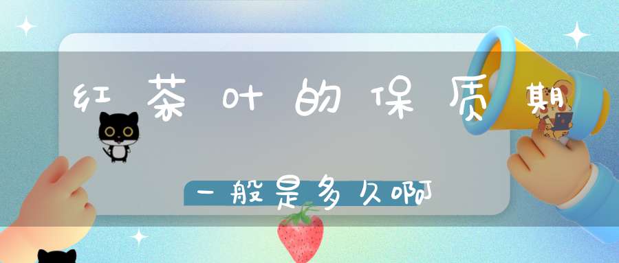 红茶叶的保质期一般是多久啊
