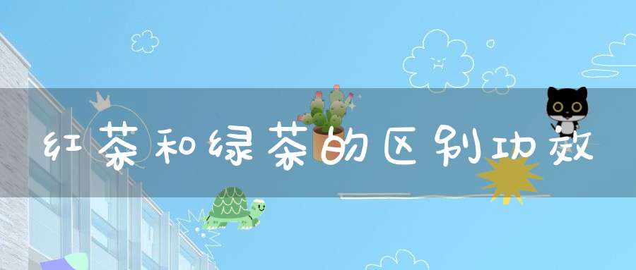 红茶和绿茶的区别功效