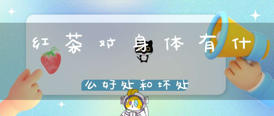 红茶对身体有什么好处和坏处