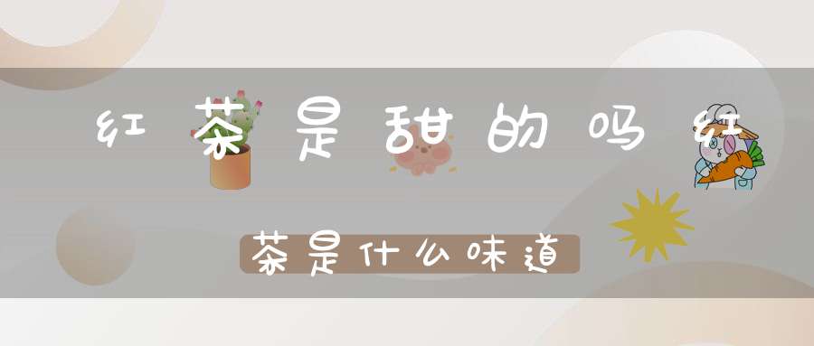 红茶是甜的吗红茶是什么味道