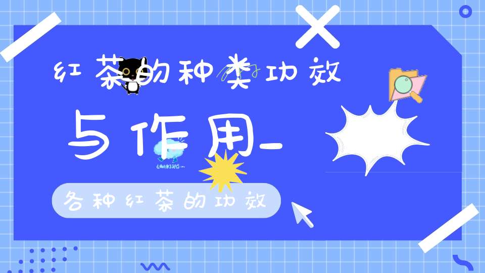 红茶的种类功效与作用_各种红茶的功效