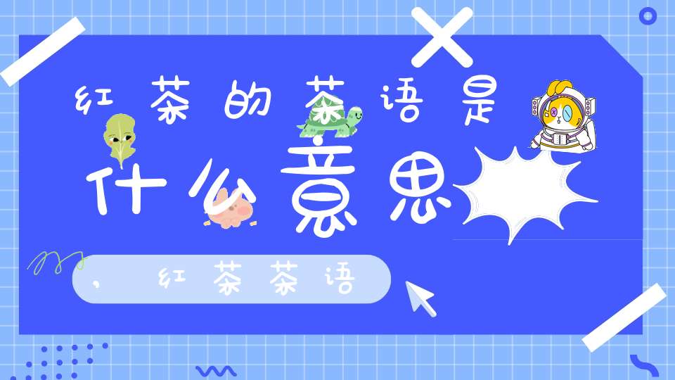 红茶的茶语是什么意思,红茶茶语