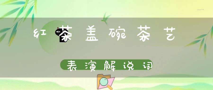 红茶盖碗茶艺表演解说词