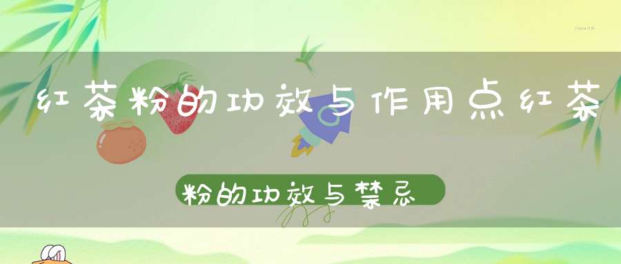 红茶粉的功效与作用点红茶粉的功效与禁忌