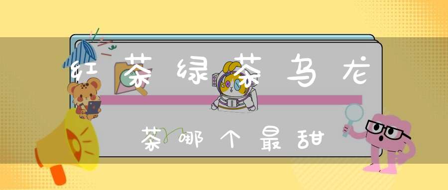 红茶绿茶乌龙茶哪个最甜