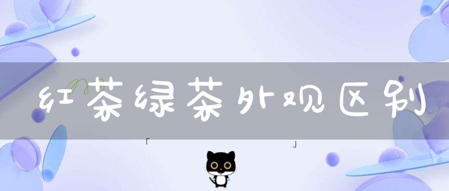 红茶绿茶外观区别