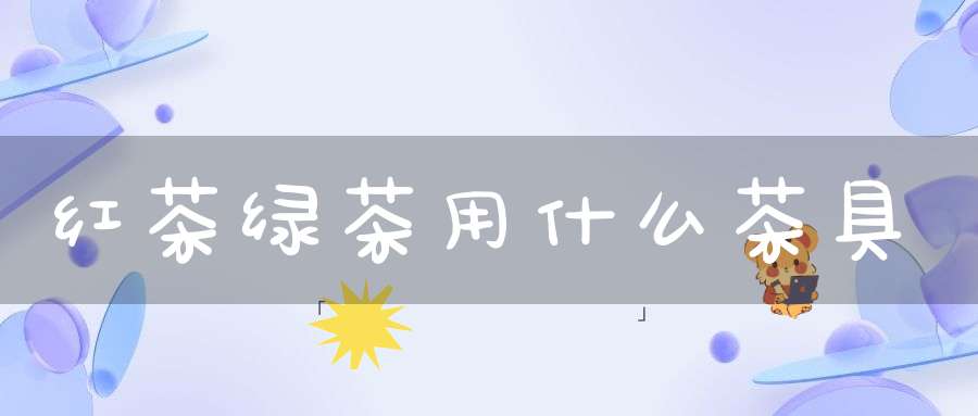 红茶绿茶用什么茶具