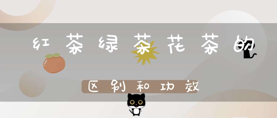红茶绿茶花茶的区别和功效