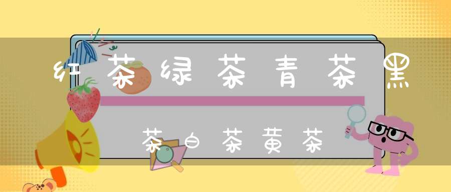 红茶绿茶青茶黑茶白茶黄茶