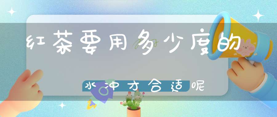红茶要用多少度的水冲才合适呢