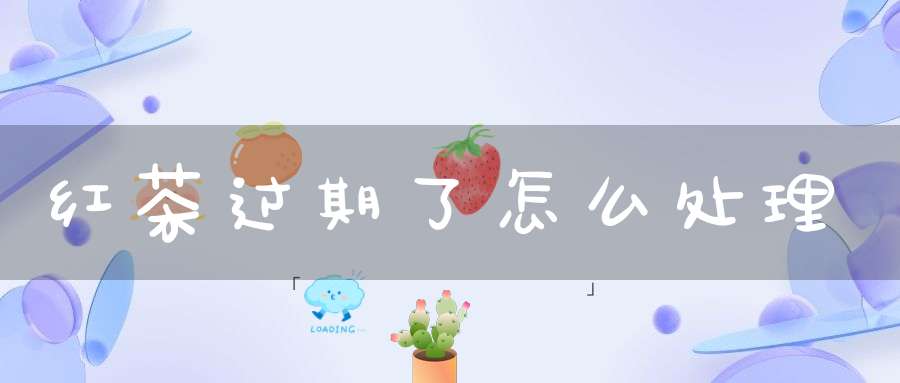 红茶过期了怎么处理