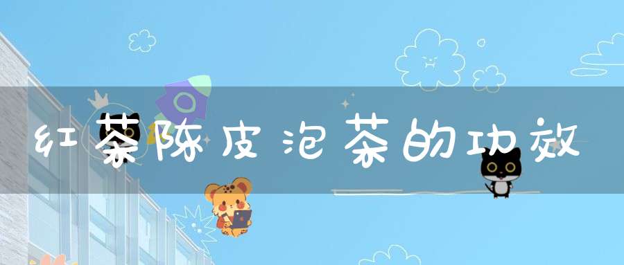 红茶陈皮泡茶的功效