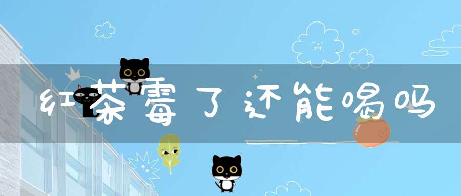 红茶霉了还能喝吗