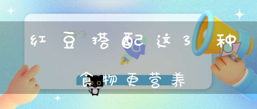 红豆搭配这3种食物更营养