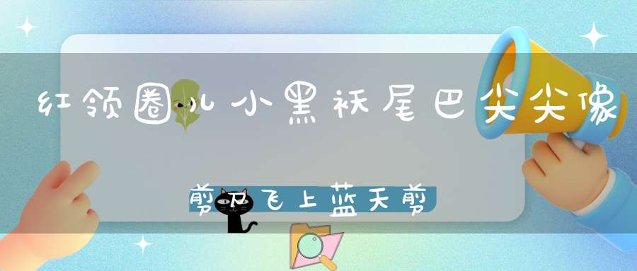红领圈儿小黑袄，尾巴尖尖像剪刀，飞上蓝天剪云彩，捕捉害虫喂宝宝。 （猜一动物）
