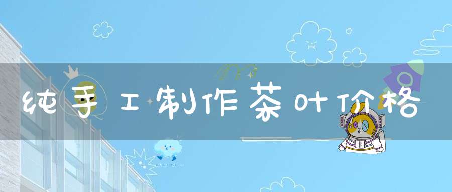纯手工制作茶叶价格