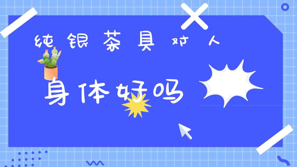 纯银茶具对人身体好吗