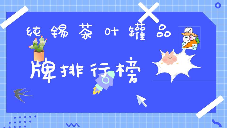 纯锡茶叶罐品牌排行榜