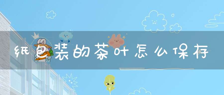 纸包装的茶叶怎么保存