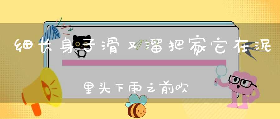 细长身子滑又溜，把家它在泥里头，下雨之前吹泡泡，帮助你来测气候。 （猜一动物）