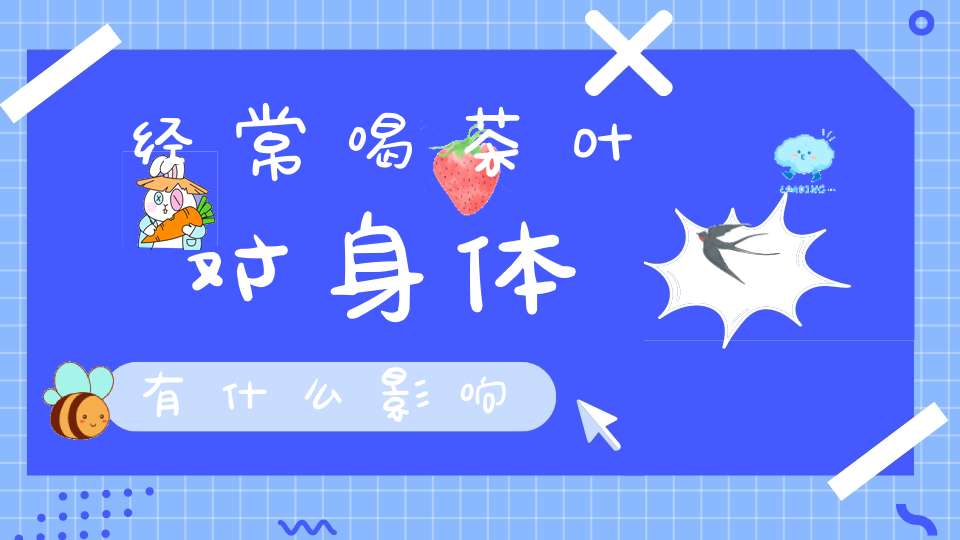 经常喝茶叶对身体有什么影响