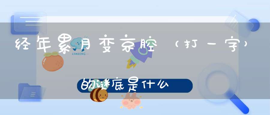 经年累月变京腔 （打一字）的谜底是什么?