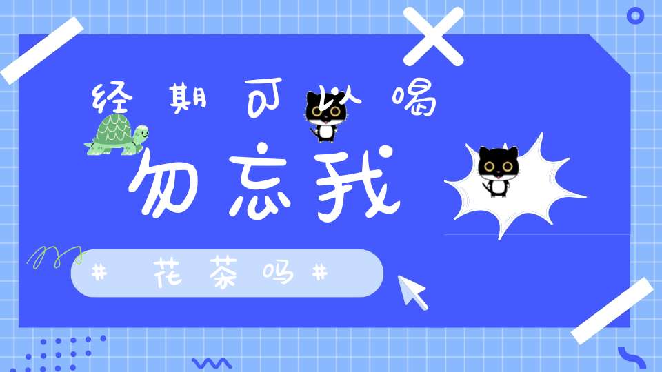 经期可以喝勿忘我花茶吗
