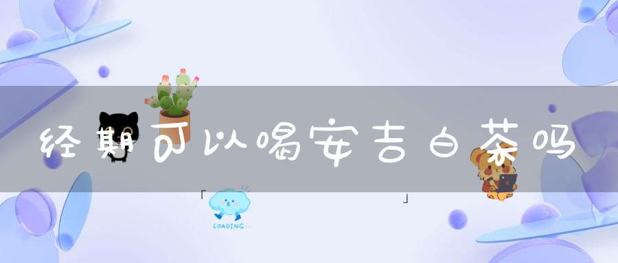 经期可以喝安吉白茶吗