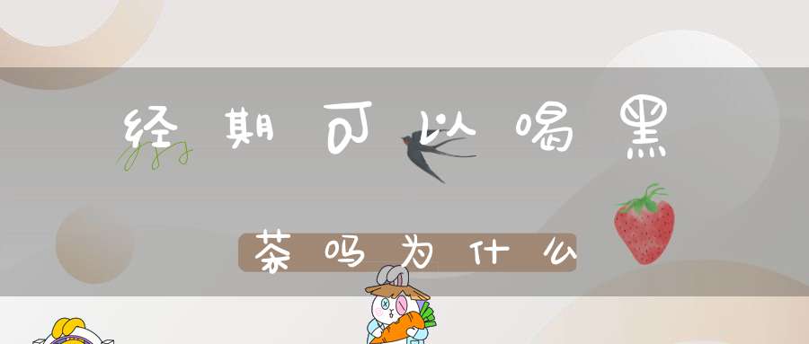 经期可以喝黑茶吗为什么