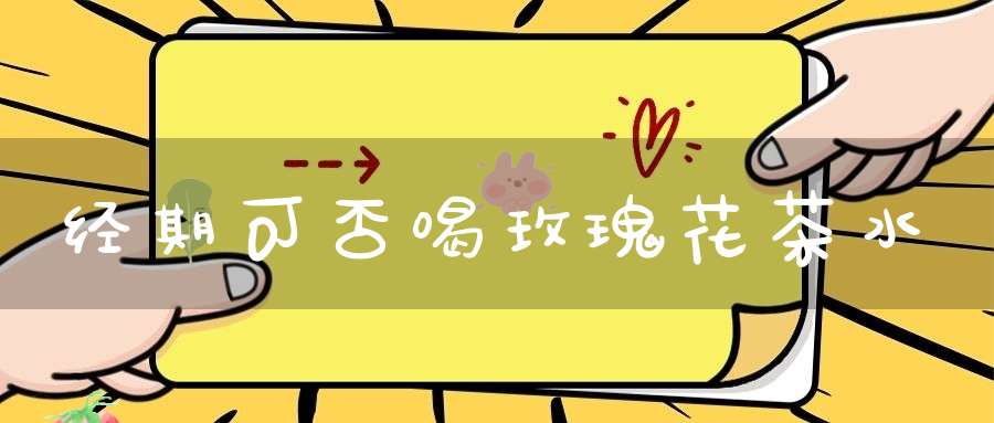 经期可否喝玫瑰花茶水
