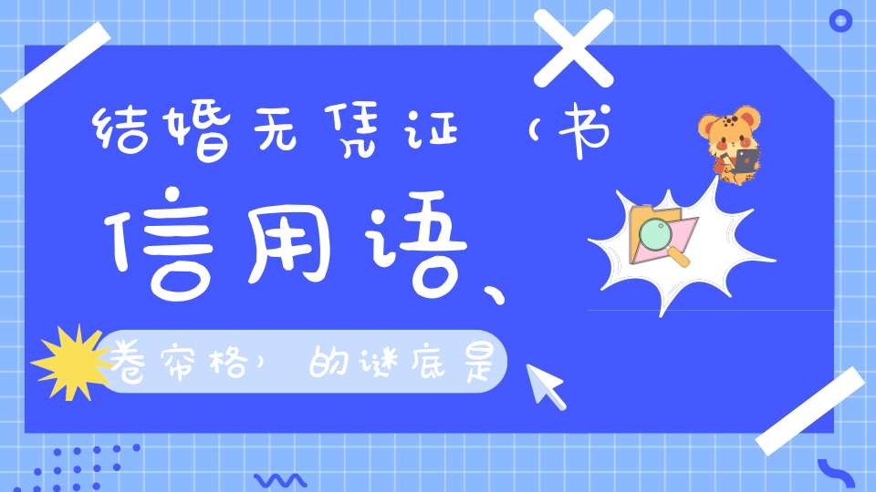 结婚无凭证 （书信用语、卷帘格）的谜底是什么?
