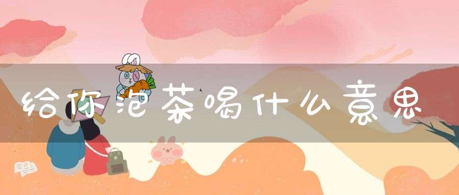 给你泡茶喝什么意思