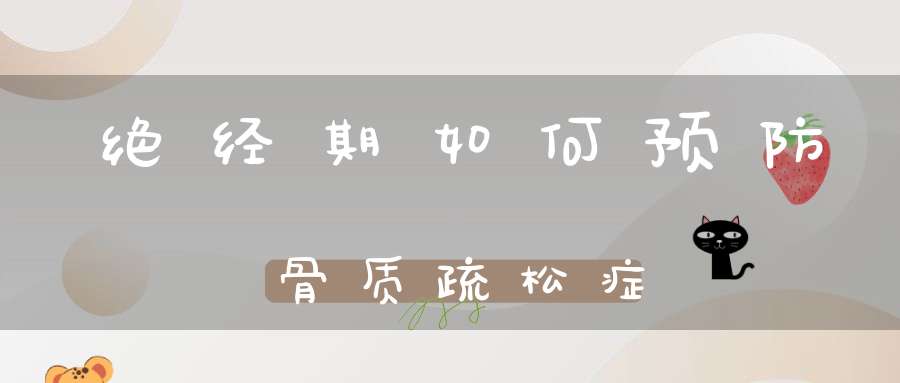 绝经期如何预防骨质疏松症