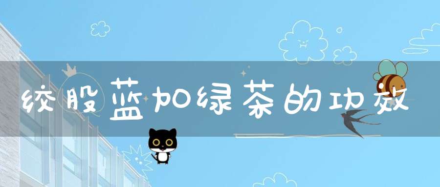 绞股蓝加绿茶的功效