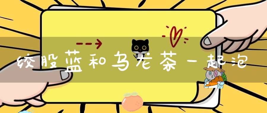 绞股蓝和乌龙茶一起泡