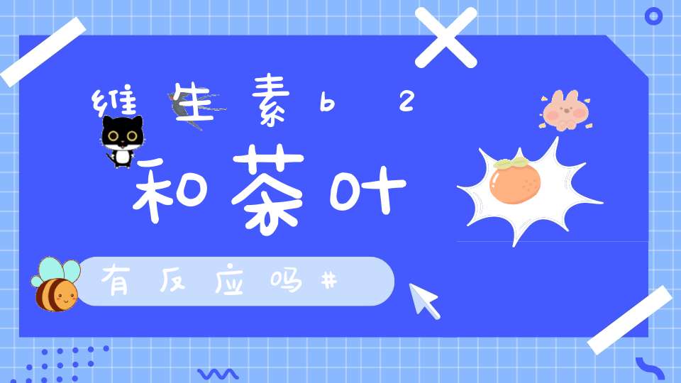 维生素b2和茶叶有反应吗