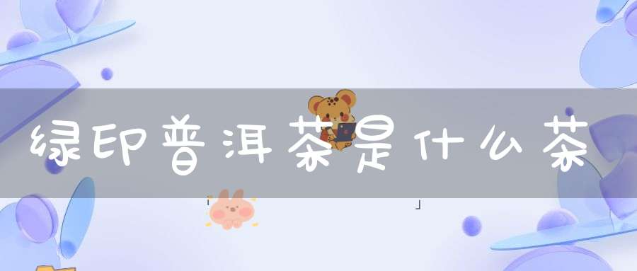 绿印普洱茶是什么茶
