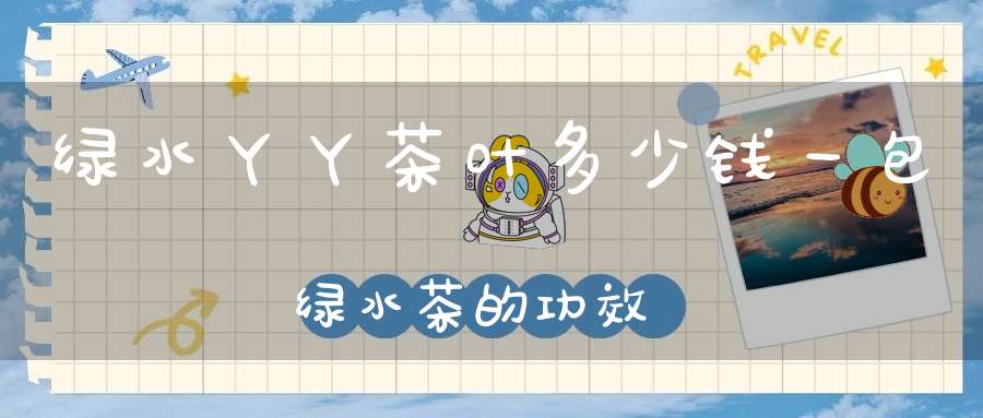 绿水丫丫茶叶多少钱一包绿水茶的功效